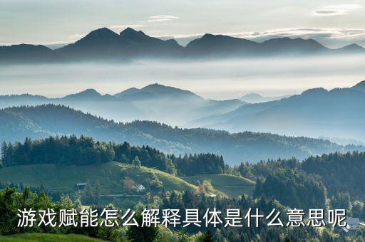 游戲賦能怎么解釋具體是什么意思呢