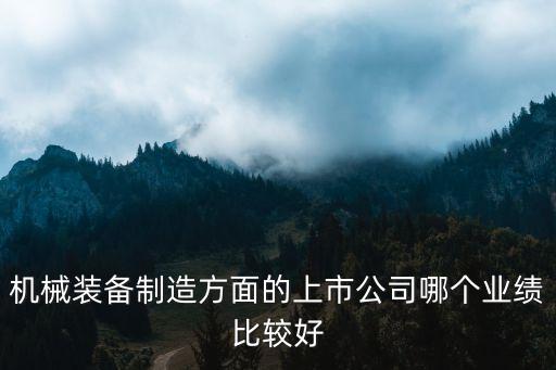 機(jī)械裝備制造方面的上市公司哪個(gè)業(yè)績(jī)比較好