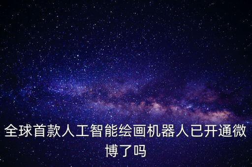 全球首款人工智能繪畫機(jī)器人已開通微博了嗎