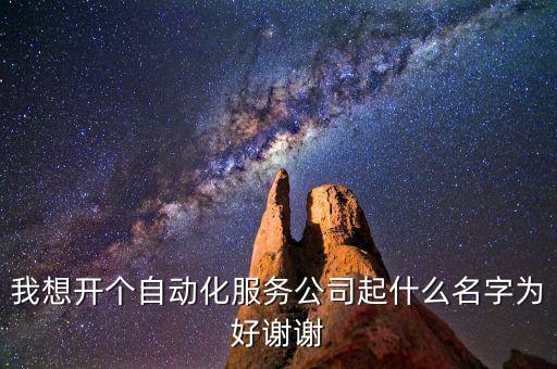 我想開個自動化服務(wù)公司起什么名字為好謝謝
