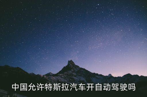 特斯拉都是自動駕駛的嗎，中國允許特斯拉汽車開自動駕駛嗎