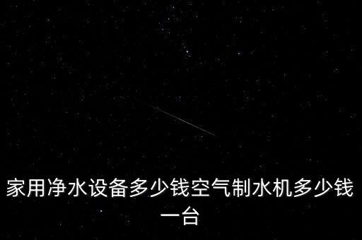 家用凈水設(shè)備多少錢空氣制水機(jī)多少錢一臺