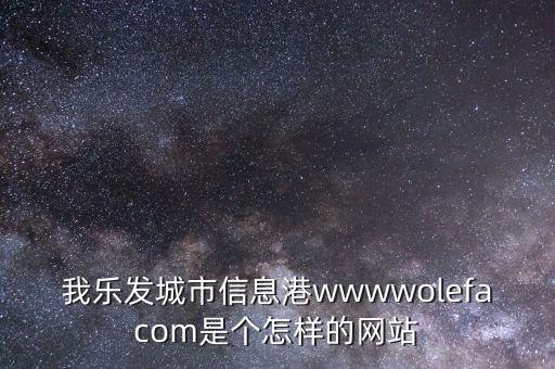 我樂(lè)發(fā)城市信息港wwwwolefacom是個(gè)怎樣的網(wǎng)站