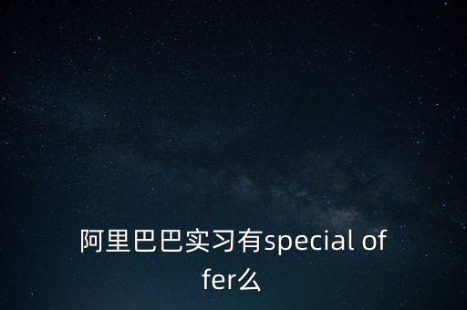 阿里巴巴實習(xí)有special offer么