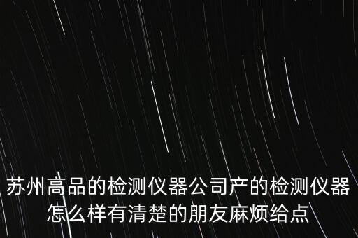 蘇州高品的檢測(cè)儀器公司產(chǎn)的檢測(cè)儀器怎么樣有清楚的朋友麻煩給點(diǎn)