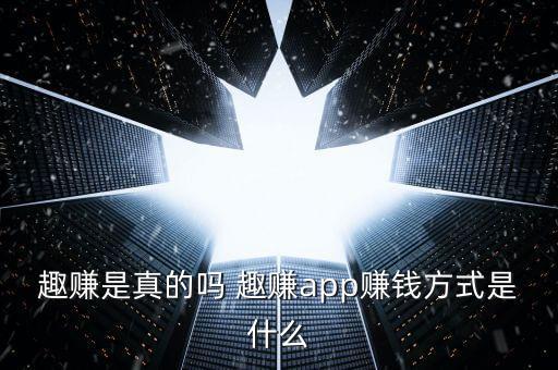 趣賺是真的嗎 趣賺app賺錢方式是什么