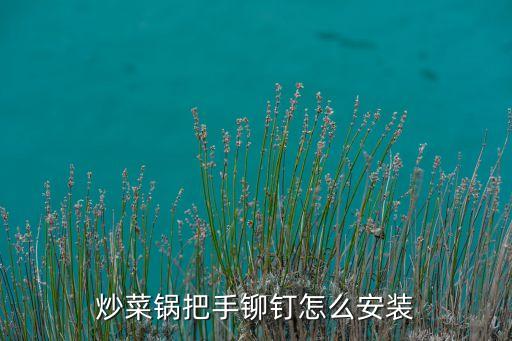 炒菜鍋把手鉚釘怎么安裝