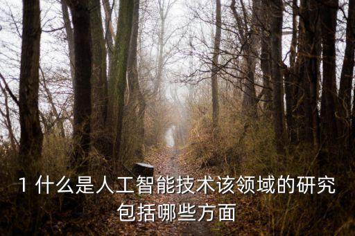 智能技術的定義是什么意思啊，1 什么是人工智能技術該領域的研究包括哪些方面