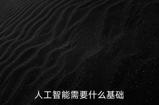 人工智能需要什么基礎(chǔ)