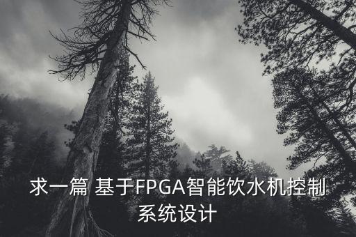 智能飲水機控制系統(tǒng)代碼，求一篇 基于FPGA智能飲水機控制系統(tǒng)設(shè)計