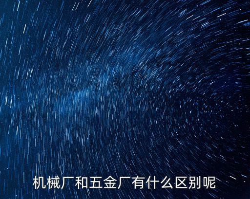 機(jī)械廠和五金廠有什么區(qū)別呢
