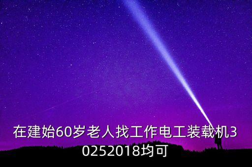 在建始60歲老人找工作電工裝載機(jī)30252018均可