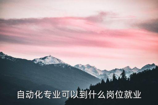 自動化專業(yè)可以到什么崗位就業(yè)