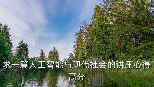 求一篇人工智能與現(xiàn)代社會的講座心得高分