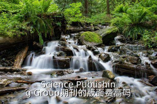 Science Publishing Group期刊的版面費(fèi)高嗎