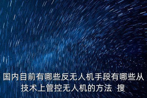 國內(nèi)目前有哪些反無人機(jī)手段有哪些從技術(shù)上管控?zé)o人機(jī)的方法  搜