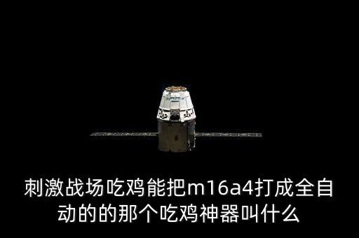 刺激戰(zhàn)場(chǎng)吃雞能把m16a4打成全自動(dòng)的的那個(gè)吃雞神器叫什么