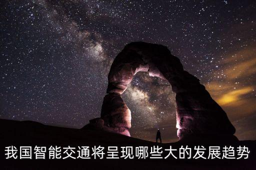 智能駕駛技術(shù)的發(fā)展趨勢(shì)，我國(guó)智能交通將呈現(xiàn)哪些大的發(fā)展趨勢(shì)
