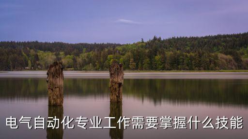 電氣自動(dòng)化需要掌握的技能，電氣自動(dòng)化專(zhuān)業(yè)工作需要掌握什么技能