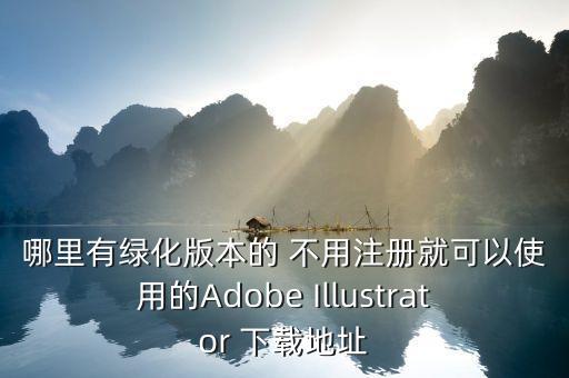 哪里有綠化版本的 不用注冊就可以使用的Adobe Illustrator 下載地址