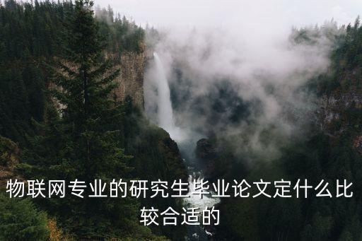 物聯(lián)網(wǎng)工程畢業(yè)設計論文，物聯(lián)網(wǎng)專業(yè)的畢業(yè)設計有沒有什么相對簡單一點好實現(xiàn)一點的題目