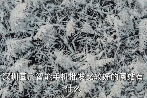 深圳國產(chǎn)智能手機(jī)批發(fā)比較好的網(wǎng)站有什么