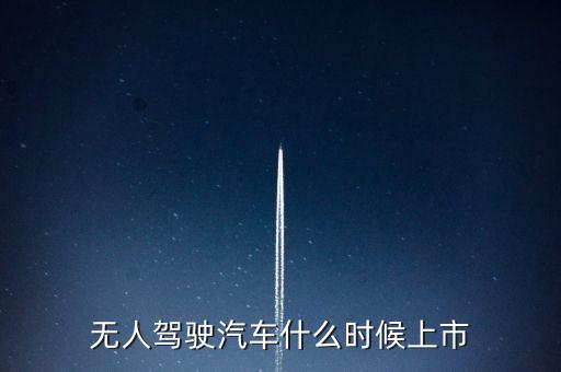 無人駕駛汽車什么時(shí)候上市