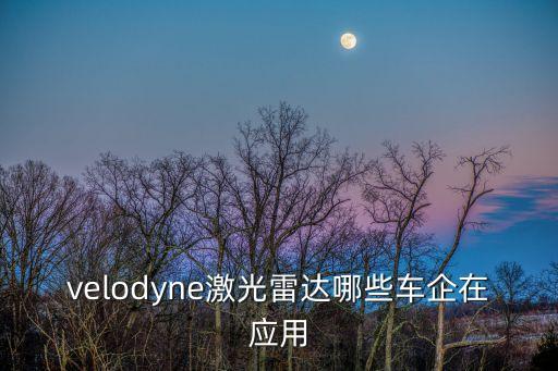 自動駕駛激光雷達公司，velodyne激光雷達哪些車企在應(yīng)用