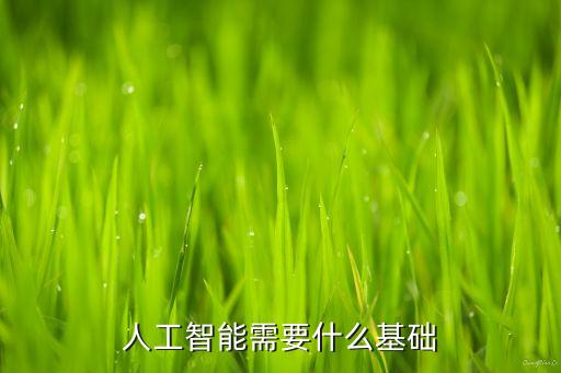 人工智能核心基礎(chǔ)，人工智能需要什么基礎(chǔ)