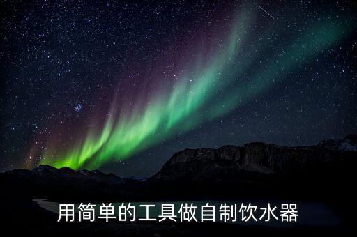 簡單的飲水機怎么做的，用簡單的工具做自制飲水器