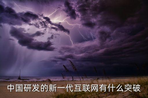 中國即將突破的科技，中國研發(fā)的新一代互聯(lián)網(wǎng)有什么突破