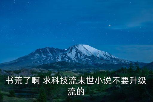 科技末世系列小說，書荒了啊 求科技流末世小說不要升級流的