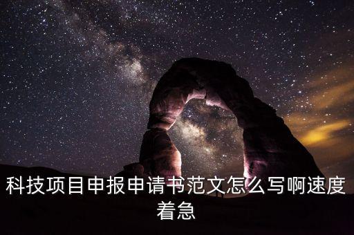 科技項(xiàng)目申報申請書范文怎么寫啊速度著急
