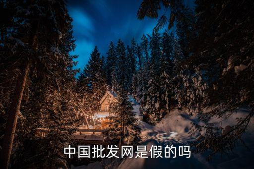 中國(guó)批發(fā)網(wǎng)是假的嗎