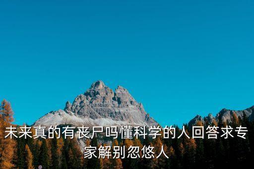 未來(lái)真的有喪尸嗎懂科學(xué)的人回答求專(zhuān)家解別忽悠人