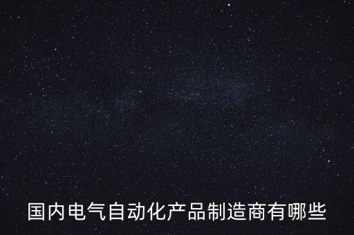 國(guó)內(nèi)電氣自動(dòng)化產(chǎn)品制造商有哪些