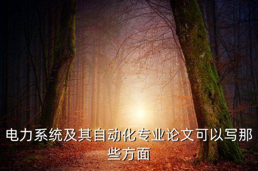 電力系統(tǒng)及其自動(dòng)化專業(yè)論文可以寫那些方面