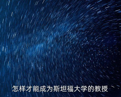 斯坦福大學現(xiàn)任教授名單，怎樣才能成為斯坦福大學的教授