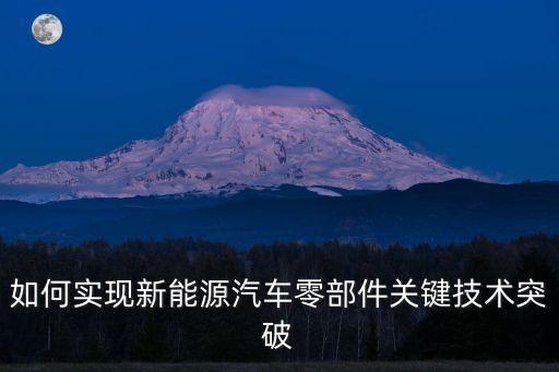 如何實現(xiàn)新能源汽車零部件關(guān)鍵技術(shù)突破