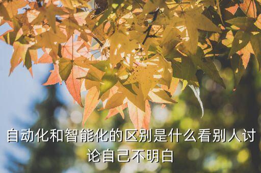 自動化和智能化的區(qū)別是什么看別人討論自己不明白