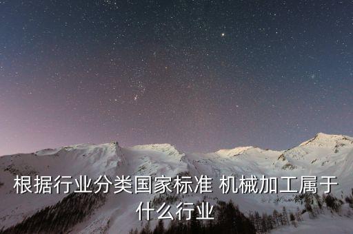 根據(jù)行業(yè)分類國家標準 機械加工屬于什么行業(yè)