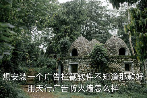 想安裝一個廣告攔截軟件不知道那款好用天行廣告防火墻怎么樣