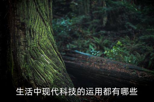 生活中現(xiàn)代科技的運(yùn)用都有哪些