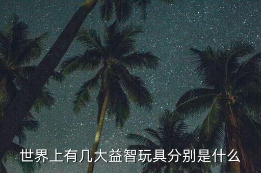 世界上有幾大益智玩具分別是什么