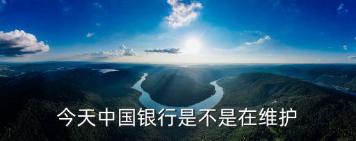 今天中國(guó)銀行是不是在維護(hù)