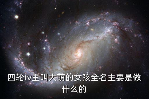 收米體育大萌，四輪tv里叫大萌的女孩全名主要是做什么的