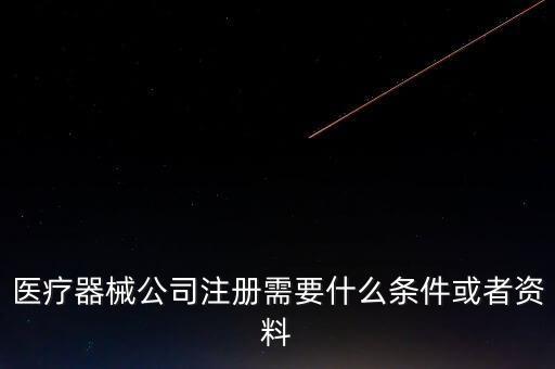 注冊(cè)醫(yī)療器械公司要具備什么條件，注冊(cè)醫(yī)療器械公司需要哪些條件