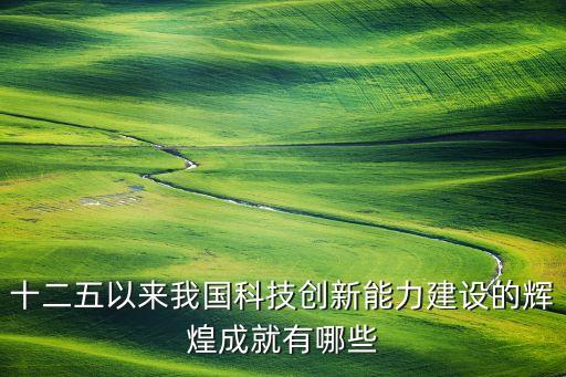 十二五以來我國科技創(chuàng)新能力建設的輝煌成就有哪些