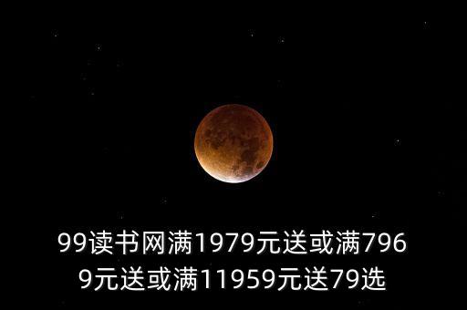 99讀書網(wǎng)滿1979元送或滿7969元送或滿11959元送79選