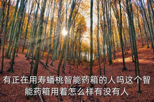 有正在用壽蟠桃智能藥箱的人嗎這個(gè)智能藥箱用著怎么樣有沒有人